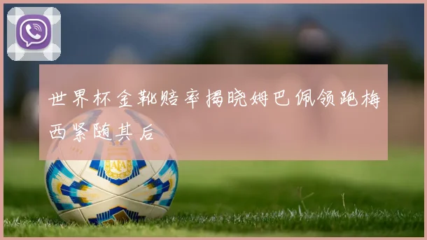 世界杯金靴赔率揭晓姆巴佩领跑梅西紧随其后