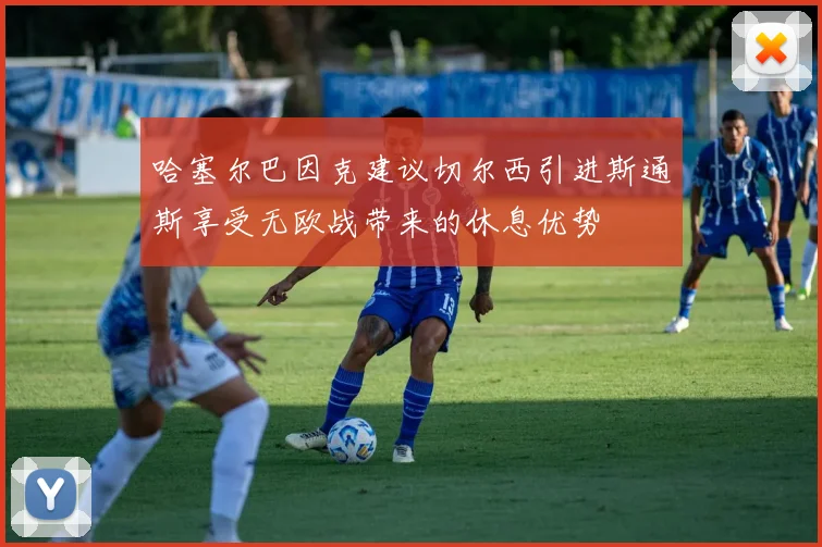 哈塞尔巴因克建议切尔西引进斯通斯享受无欧战带来的休息优势