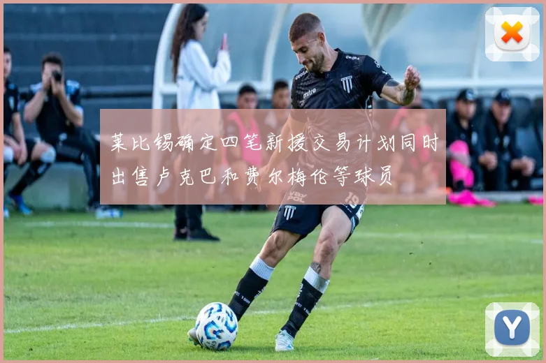 莱比锡确定四笔新援交易计划同时出售卢克巴和费尔梅伦等球员
