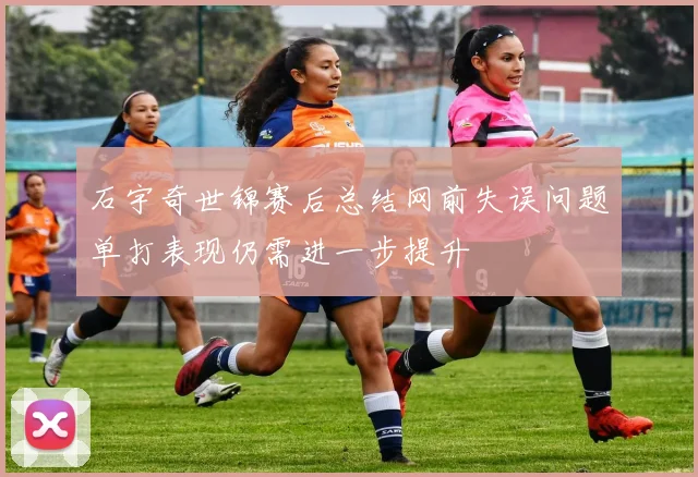 石宇奇世锦赛后总结网前失误问题单打表现仍需进一步提升