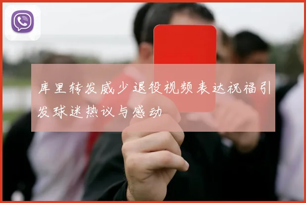 库里转发威少退役视频表达祝福引发球迷热议与感动