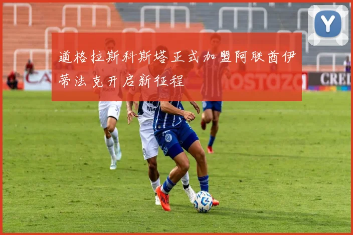 道格拉斯科斯塔正式加盟阿联酋伊蒂法克开启新征程